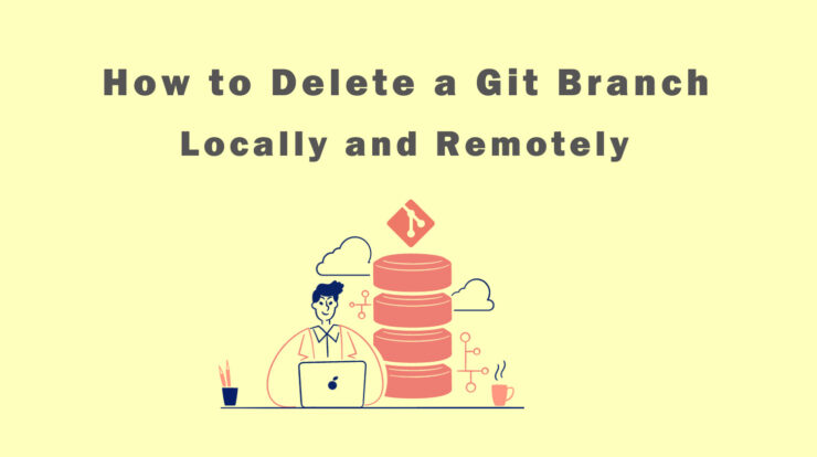How to Delete a Git Branch - Locally and Remotely?