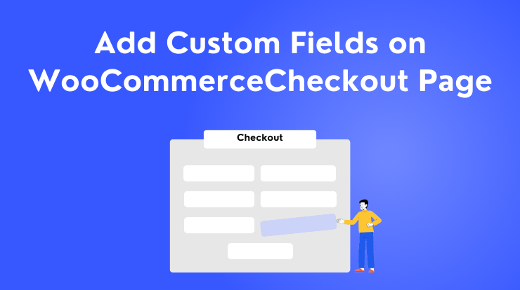 How to Add Custom Fields to the WooCommerce Checkout Page?